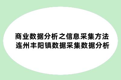 商业数据分析之信息采集方法 连州丰阳镇数据采集数据分析